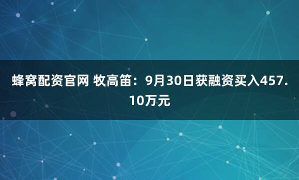 蜂窝配资官网 牧高笛：9月30日获融资买入457.10万元