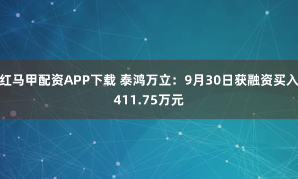 红马甲配资APP下载 泰鸿万立：9月30日获融资买入411.75万元