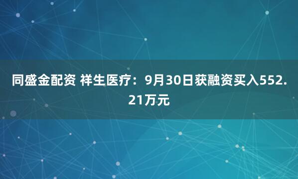 同盛金配资 祥生医疗：9月30日获融资买入552.21万元