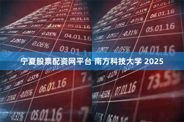 宁夏股票配资网平台 南方科技大学 2025
