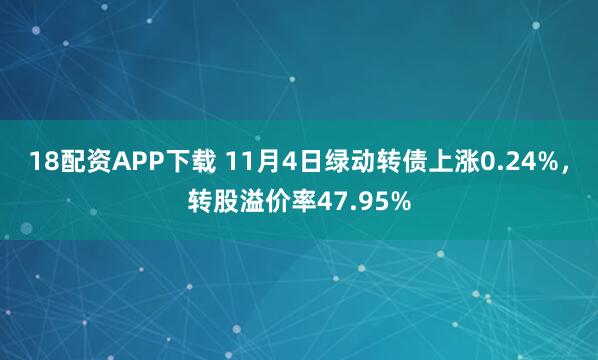 18配资APP下载 11月4日绿动转债上涨0.24%，转股溢价率47.95%