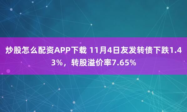 炒股怎么配资APP下载 11月4日友发转债下跌1.43%，转股溢价率7.65%