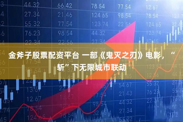 金斧子股票配资平台 一部《鬼灭之刃》电影，“斩”下无限城市联动