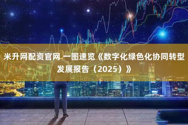 米升网配资官网 一图速览《数字化绿色化协同转型发展报告（2025）》