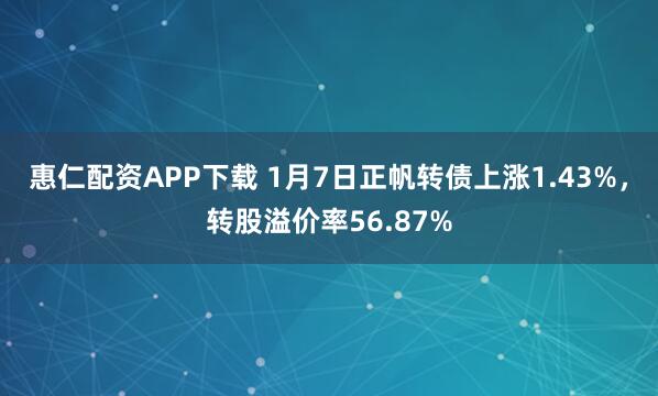 惠仁配资APP下载 1月7日正帆转债上涨1.43%，转股溢价率56.87%