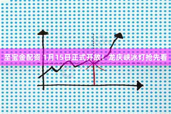 至宝金配资 1月15日正式开放！龙庆峡冰灯抢先看
