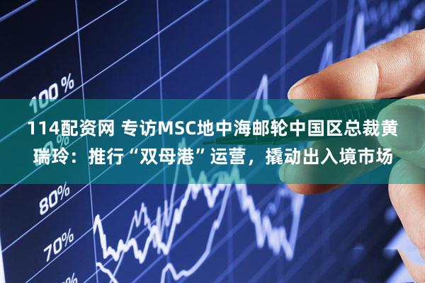 114配资网 专访MSC地中海邮轮中国区总裁黄瑞玲：推行“双母港”运营，撬动出入境市场
