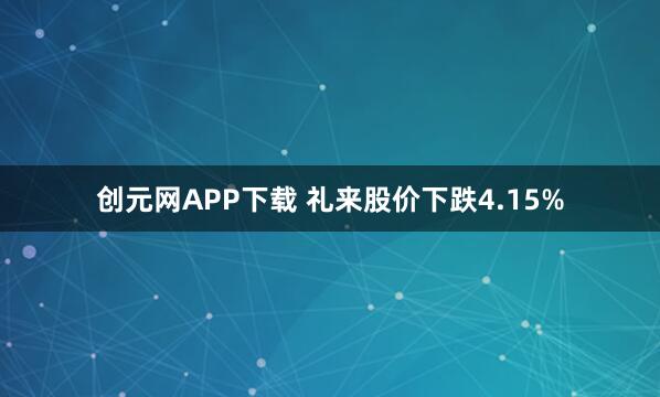 创元网APP下载 礼来股价下跌4.15%
