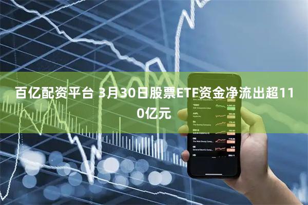 百亿配资平台 3月30日股票ETF资金净流出超110亿元