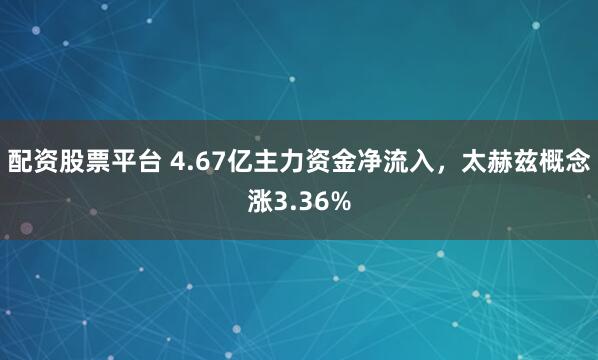 配资股票平台 4.67亿主力资金净流入，太赫兹概念涨3.36%